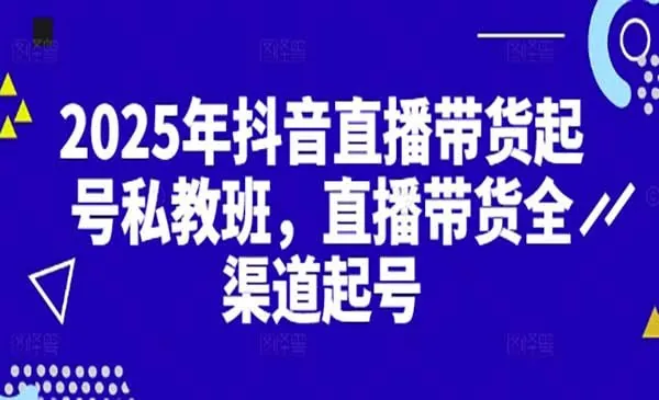 2025年抖音直播带货起号私教班net 网络资源